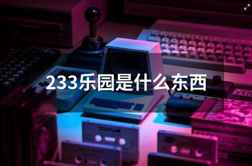 233乐园是什么东西-第1张-游戏资讯-智辉网络