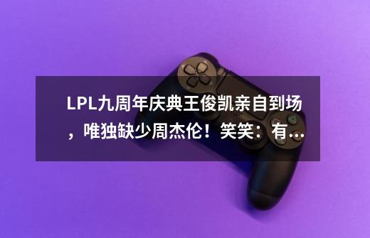 LPL九周年庆典王俊凯亲自到场，唯独缺少周杰伦！笑笑：有点装-第1张-游戏资讯-智辉网络