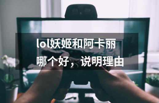 lol妖姬和阿卡丽哪个好，说明理由-第1张-游戏资讯-智辉网络