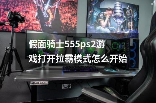 假面骑士555ps2游戏打开拉霸模式怎么开始-第1张-游戏资讯-智辉网络