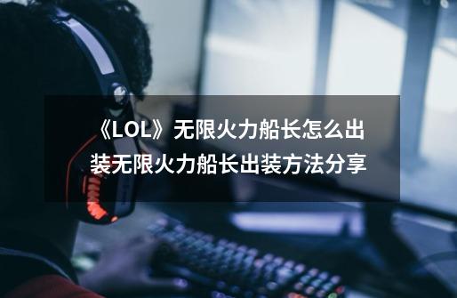 《LOL》无限火力船长怎么出装无限火力船长出装方法分享-第1张-游戏资讯-智辉网络