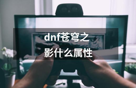 dnf苍穹之影什么属性-第1张-游戏资讯-智辉网络