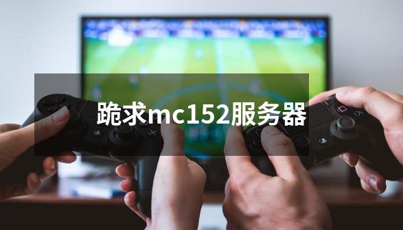 跪求mc1.5.2服务器-第1张-游戏资讯-智辉网络