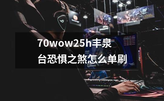 7.0wow25h丰泉台恐惧之煞怎么单刷-第1张-游戏资讯-智辉网络