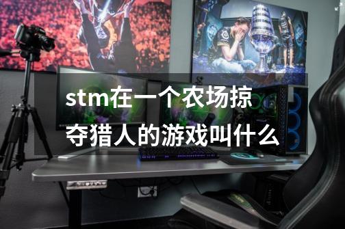 stm在一个农场掠夺猎人的游戏叫什么-第1张-游戏资讯-智辉网络