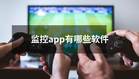 监控app有哪些软件-第1张-游戏资讯-智辉网络