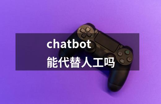 chatbot能代替人工吗-第1张-游戏资讯-智辉网络