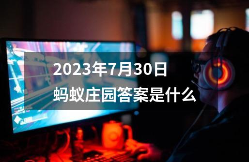 2023年7月30日蚂蚁庄园答案是什么-第1张-游戏资讯-智辉网络