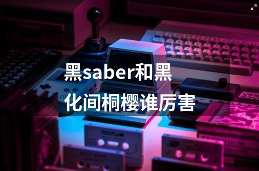 黑saber和黑化间桐樱谁厉害-第1张-游戏资讯-智辉网络