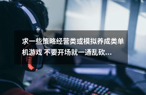 求一些策略经营类或模拟养成类单机游戏 不要开场就一通乱砍乱射的 除了过瘾没啥意思 越费脑子越好-第1张-游戏资讯-智辉网络