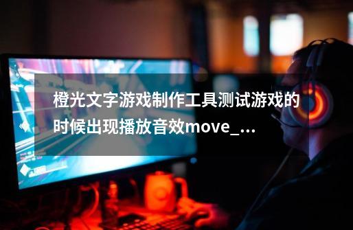 橙光文字游戏制作工具测试游戏的时候出现播放音效move_1.mp3失败怎么弄-第1张-游戏资讯-智辉网络