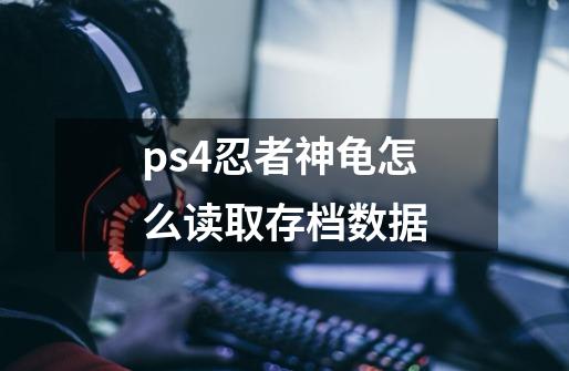 ps4忍者神龟怎么读取存档数据-第1张-游戏资讯-智辉网络