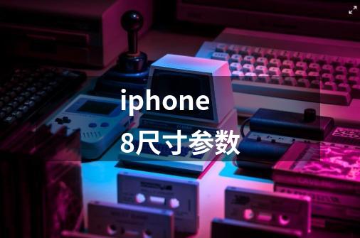 iphone8尺寸参数-第1张-游戏资讯-智辉网络