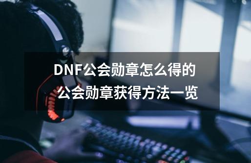 DNF公会勋章怎么得的 公会勋章获得方法一览-第1张-游戏资讯-智辉网络