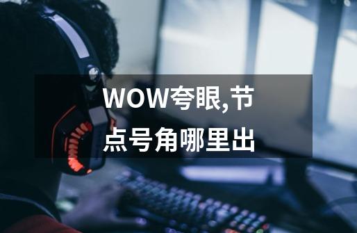 WOW夸眼,节点号角哪里出-第1张-游戏资讯-智辉网络