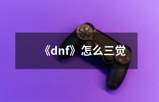 《dnf》怎么三觉-第1张-游戏资讯-智辉网络