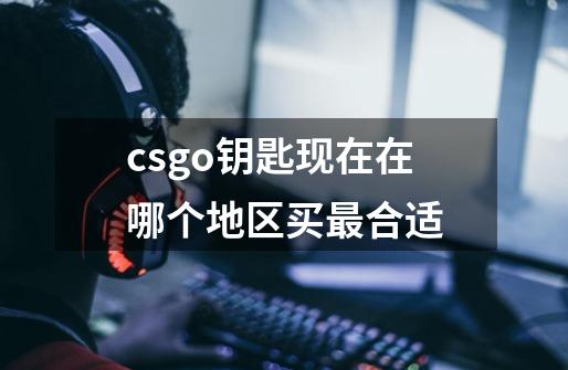 csgo钥匙现在在哪个地区买最合适-第1张-游戏资讯-智辉网络