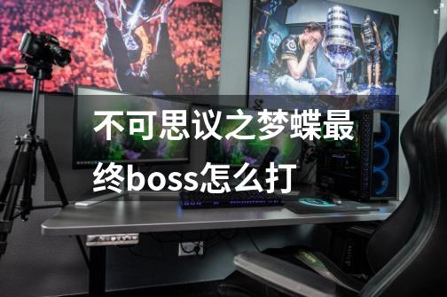 不可思议之梦蝶最终boss怎么打-第1张-游戏资讯-智辉网络