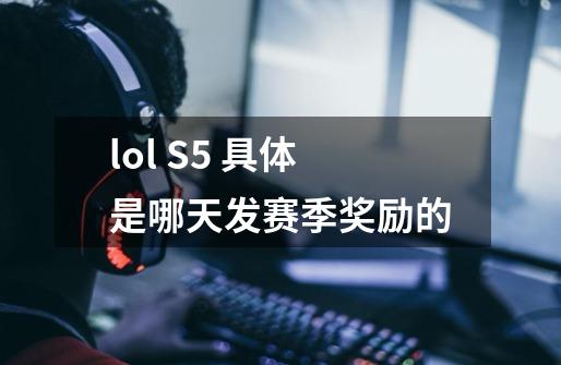 lol S5 具体是哪天发赛季奖励的-第1张-游戏资讯-智辉网络