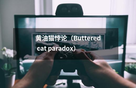 黄油猫悖论（Buttered cat paradox）-第1张-游戏资讯-智辉网络