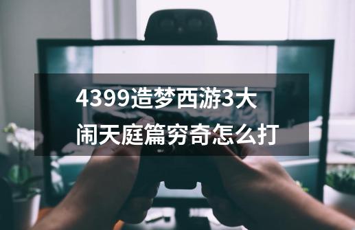 4399造梦西游3大闹天庭篇穷奇怎么打-第1张-游戏资讯-智辉网络