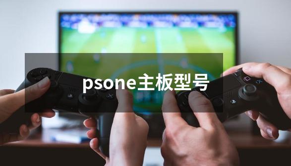 psone主板型号-第1张-游戏资讯-智辉网络