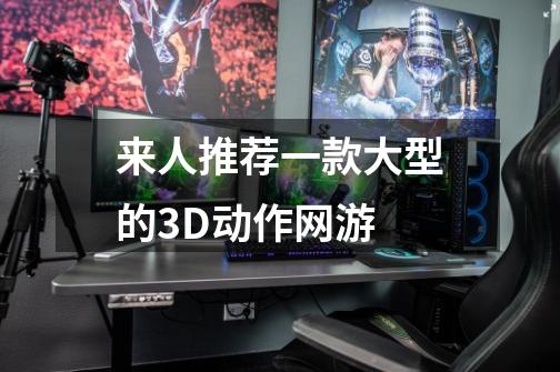 来人推荐一款大型的3D动作网游-第1张-游戏资讯-智辉网络