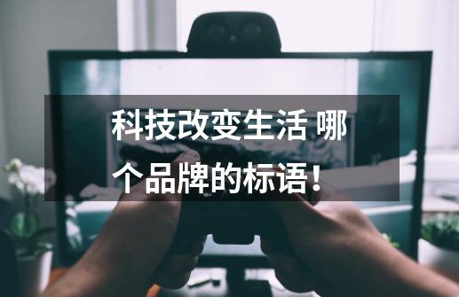 科技改变生活 哪个品牌的标语！-第1张-游戏资讯-智辉网络