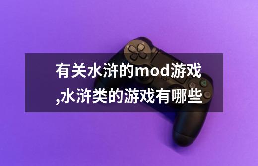 有关水浒的mod游戏,水浒类的游戏有哪些-第1张-游戏资讯-智辉网络