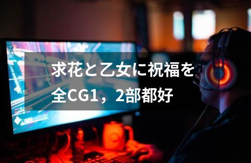 求花と乙女に祝福を 全CG..1，2部都好-第1张-游戏资讯-智辉网络