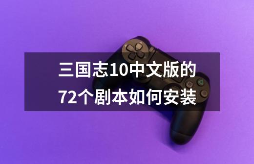 三国志10中文版的72个剧本如何安装-第1张-游戏资讯-智辉网络