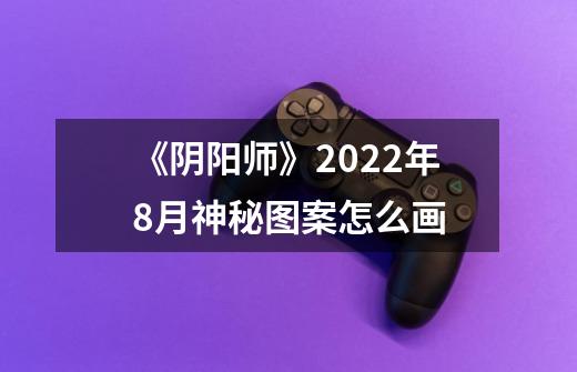 《阴阳师》2022年8月神秘图案怎么画-第1张-游戏资讯-智辉网络