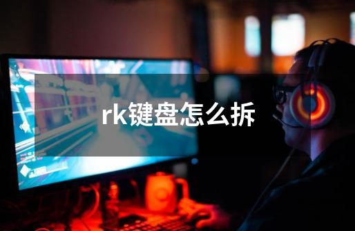 rk键盘怎么拆-第1张-游戏资讯-智辉网络