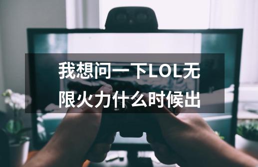 我想问一下LOL无限火力什么时候出-第1张-游戏资讯-智辉网络