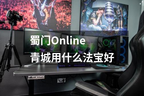 蜀门Online青城用什么法宝好-第1张-游戏资讯-智辉网络