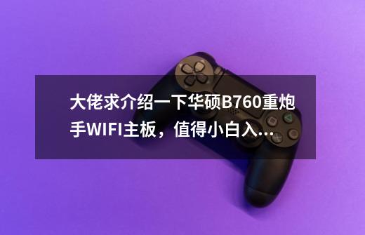 大佬求介绍一下华硕B760重炮手WIFI主板，值得小白入手么-第1张-游戏资讯-智辉网络