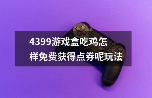 4399游戏盒吃鸡怎样免费获得点券呢玩法-第1张-游戏资讯-智辉网络