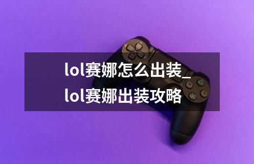 lol赛娜怎么出装_lol赛娜出装攻略-第1张-游戏资讯-智辉网络