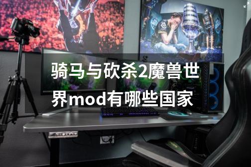 骑马与砍杀2魔兽世界mod有哪些国家-第1张-游戏资讯-智辉网络