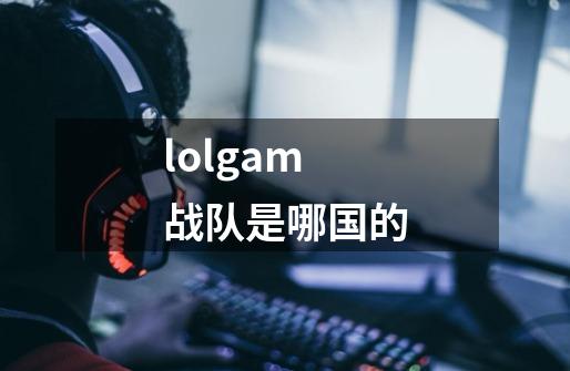 lolgam战队是哪国的-第1张-游戏资讯-智辉网络