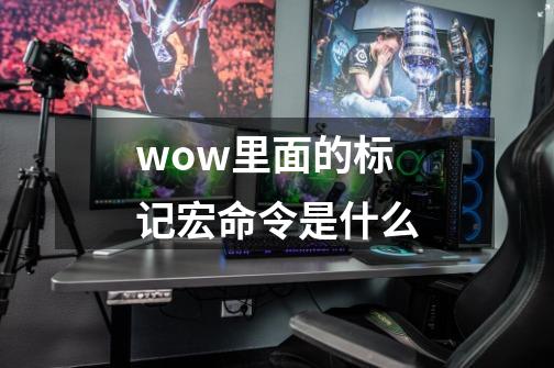 wow里面的标记宏命令是什么-第1张-游戏资讯-智辉网络