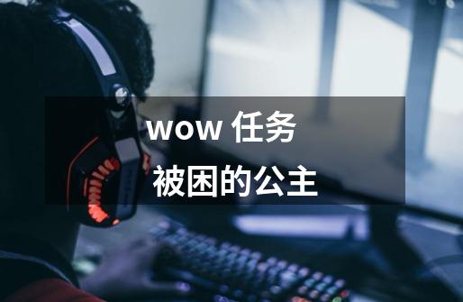 wow 任务 被困的公主-第1张-游戏资讯-智辉网络