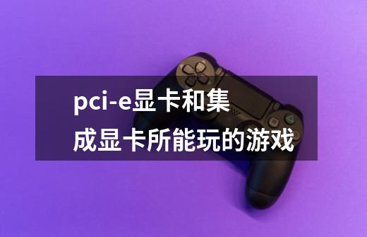 pci-e显卡和集成显卡所能玩的游戏-第1张-游戏资讯-智辉网络