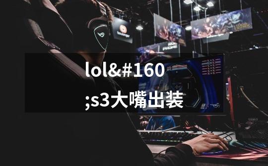 lol s3大嘴出装-第1张-游戏资讯-智辉网络