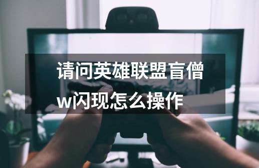 请问英雄联盟盲僧w闪现怎么操作-第1张-游戏资讯-智辉网络