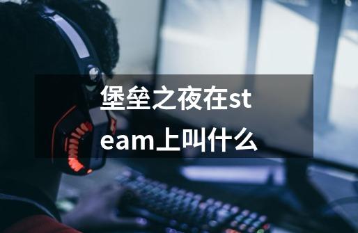 堡垒之夜在steam上叫什么-第1张-游戏资讯-智辉网络