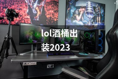 lol酒桶出装2023-第1张-游戏资讯-智辉网络