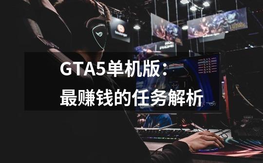 GTA5单机版：最赚钱的任务解析-第1张-游戏资讯-智辉网络