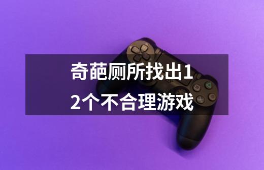 奇葩厕所找出12个不合理游戏-第1张-游戏资讯-智辉网络