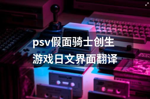 psv假面骑士创生游戏日文界面翻译-第1张-游戏资讯-智辉网络